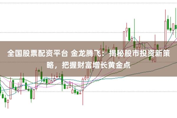 全国股票配资平台 金龙腾飞：揭秘股市投资新策略，把握财富增长黄金点