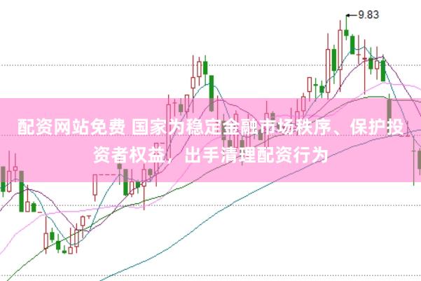 配资网站免费 国家为稳定金融市场秩序、保护投资者权益，出手清理配资行为