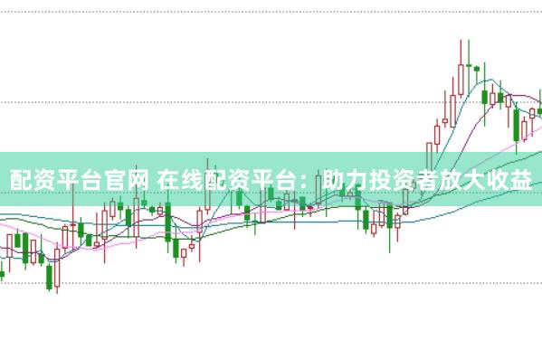 配资平台官网 在线配资平台：助力投资者放大收益