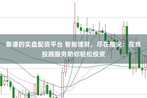 靠谱的实盘配资平台 智能理财，尽在指尖：在线投顾服务助你轻松投资