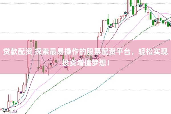 贷款配资 探索最易操作的股票配资平台，轻松实现投资增值梦想！