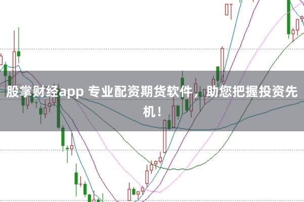 股掌财经app 专业配资期货软件，助您把握投资先机！