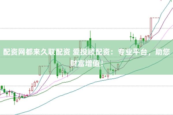 配资网都来久联配资 爱投顾配资：专业平台，助您财富增值！