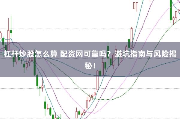 杠杆炒股怎么算 配资网可靠吗？避坑指南与风险揭秘！