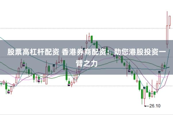 股票高杠杆配资 香港券商配资：助您港股投资一臂之力