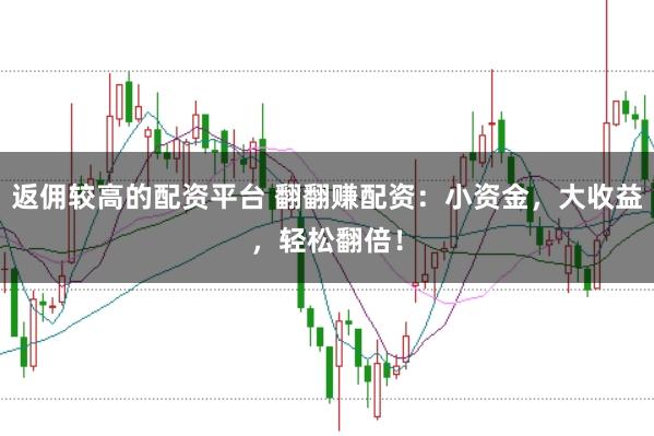 返佣较高的配资平台 翻翻赚配资：小资金，大收益，轻松翻倍！