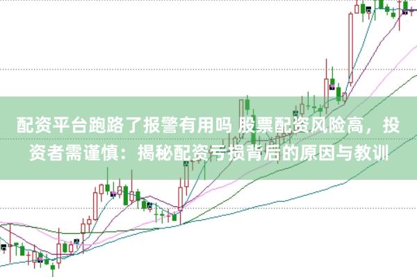 配资平台跑路了报警有用吗 股票配资风险高，投资者需谨慎：揭秘配资亏损背后的原因与教训
