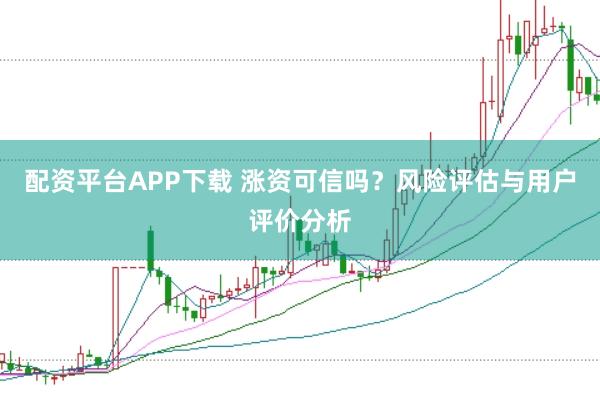 配资平台APP下载 涨资可信吗？风险评估与用户评价分析