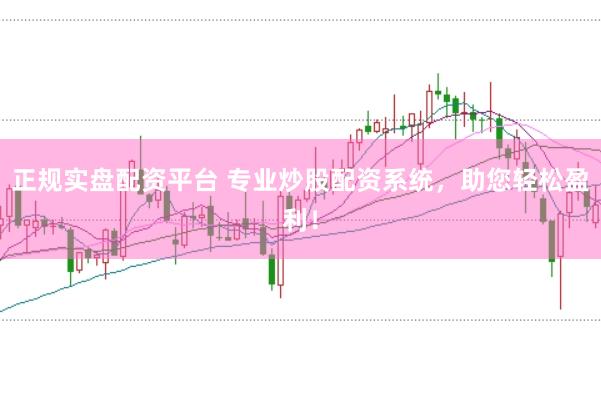 正规实盘配资平台 专业炒股配资系统，助您轻松盈利！