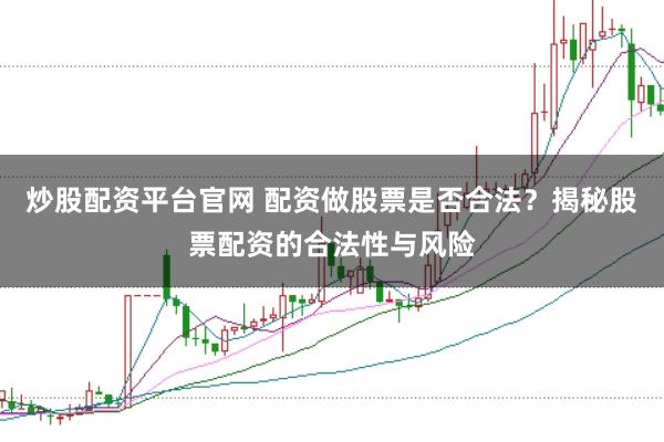 炒股配资平台官网 配资做股票是否合法？揭秘股票配资的合法性与风险