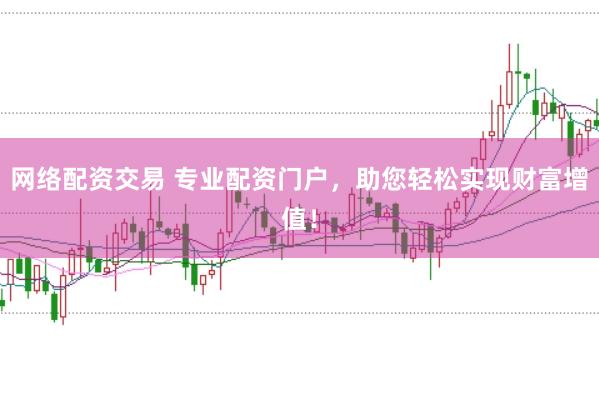 网络配资交易 专业配资门户，助您轻松实现财富增值！