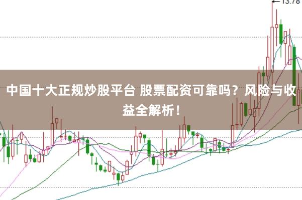 中国十大正规炒股平台 股票配资可靠吗？风险与收益全解析！