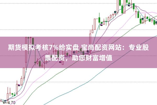 期货模拟考核7%给实盘 宝尚配资网站：专业股票配资，助您财富增值