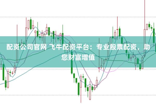 配资公司官网 飞牛配资平台：专业股票配资，助您财富增值