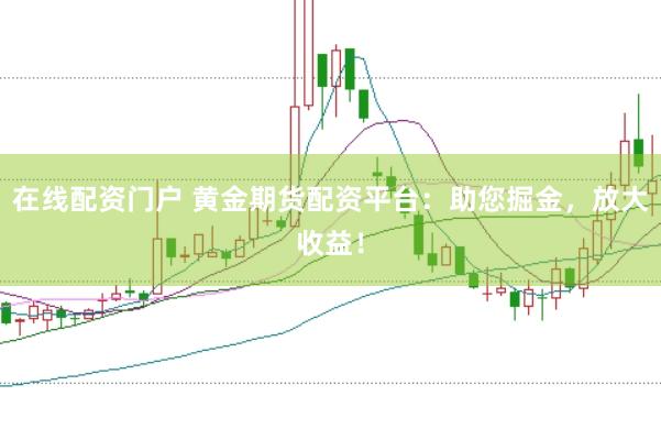 在线配资门户 黄金期货配资平台：助您掘金，放大收益！