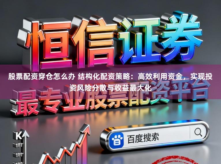 股票配资穿仓怎么办 结构化配资策略：高效利用资金，实现投资风险分散与收益最大化