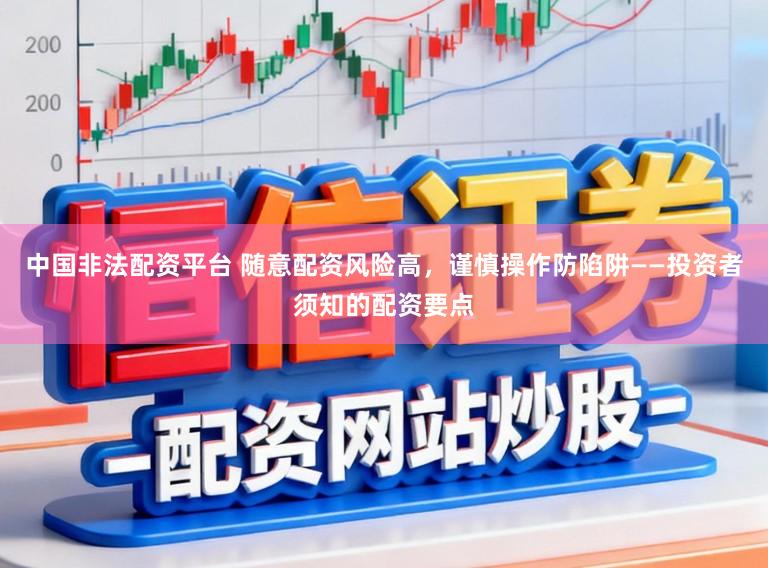 中国非法配资平台 随意配资风险高，谨慎操作防陷阱——投资者须知的配资要点