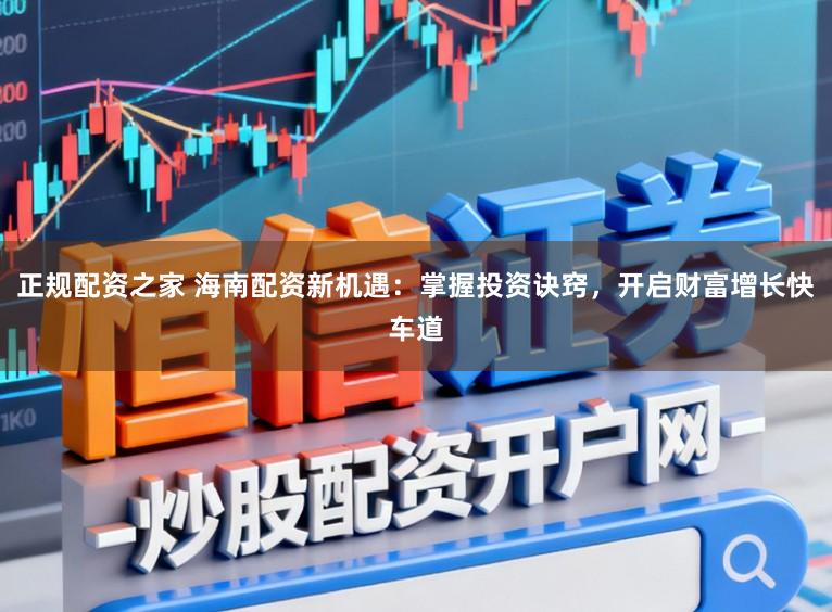 正规配资之家 海南配资新机遇：掌握投资诀窍，开启财富增长快车道