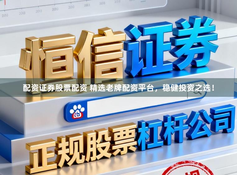 配资证券股票配资 精选老牌配资平台，稳健投资之选！