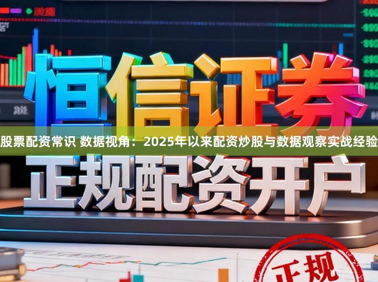 股票配资常识 数据视角：2025年以来配资炒股与数据观察实战经验
