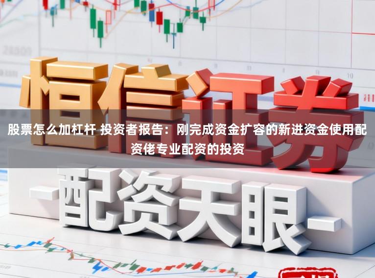 股票怎么加杠杆 投资者报告：刚完成资金扩容的新进资金使用配资佬专业配资的投资