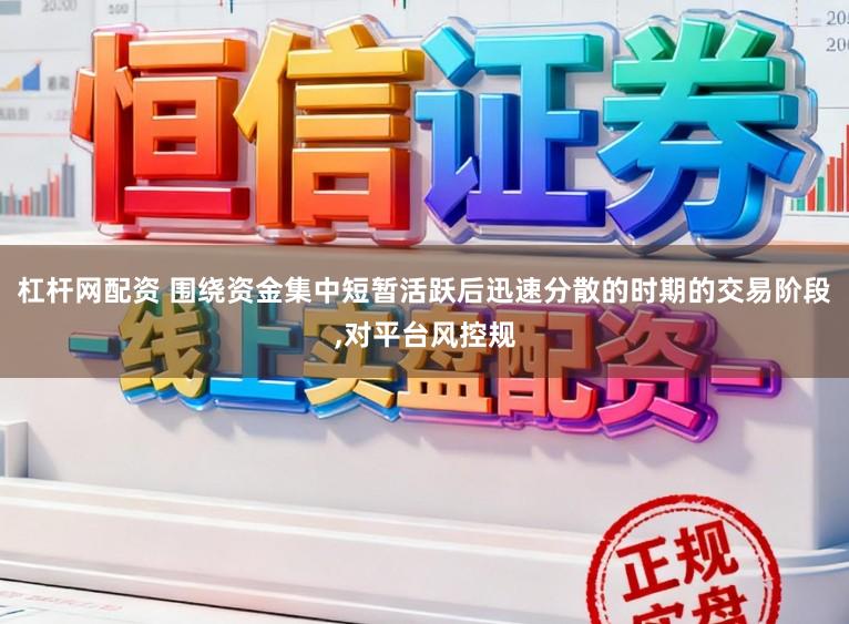 杠杆网配资 围绕资金集中短暂活跃后迅速分散的时期的交易阶段,对平台风控规