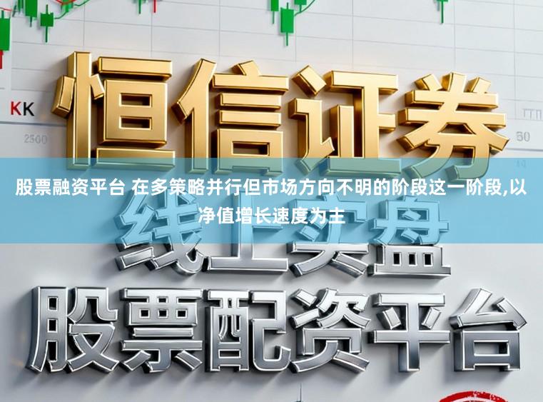 股票融资平台 在多策略并行但市场方向不明的阶段这一阶段,以净值增长速度为主
