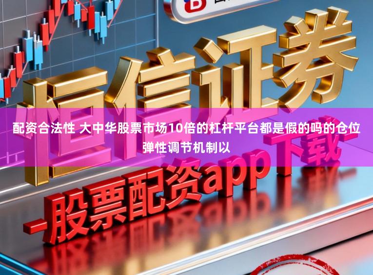 配资合法性 大中华股票市场10倍的杠杆平台都是假的吗的仓位弹性调节机制以