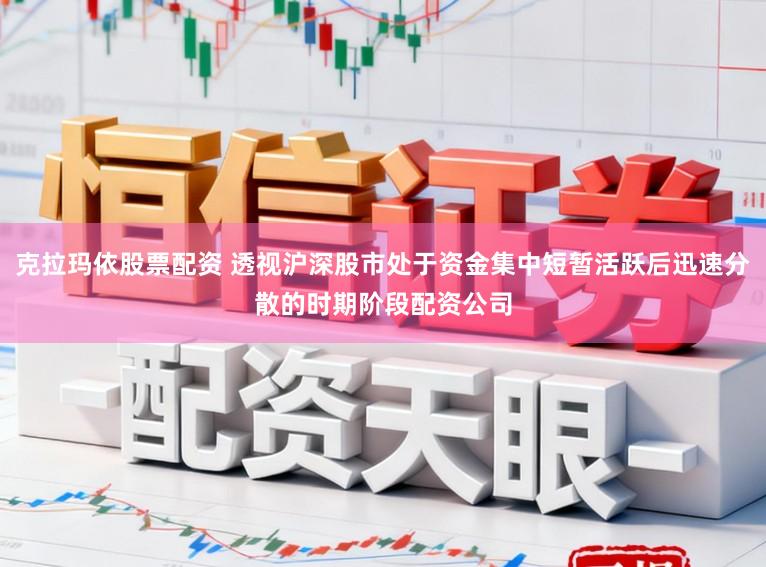 克拉玛依股票配资 透视沪深股市处于资金集中短暂活跃后迅速分散的时期阶段配资公司