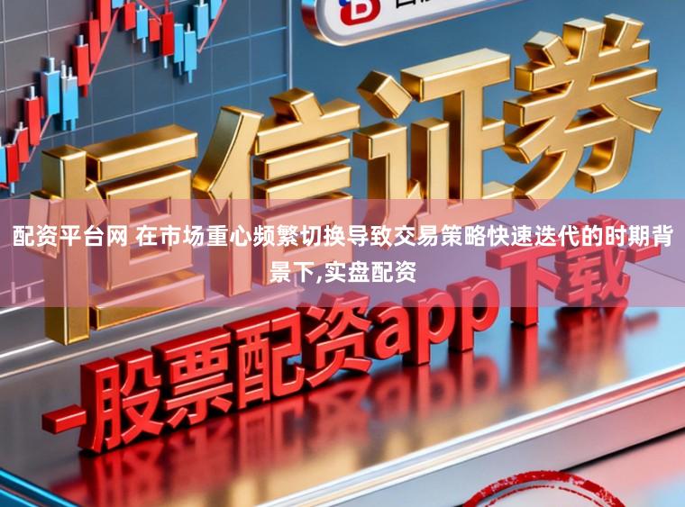 配资平台网 在市场重心频繁切换导致交易策略快速迭代的时期背景下,实盘配资