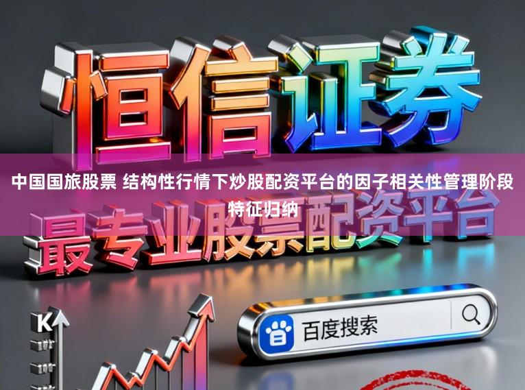 中国国旅股票 结构性行情下炒股配资平台的因子相关性管理阶段特征归纳