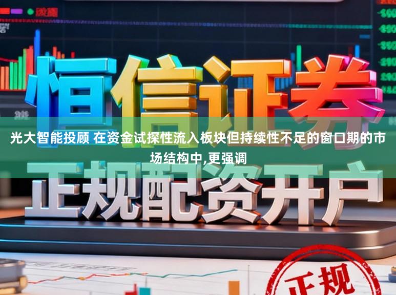 光大智能投顾 在资金试探性流入板块但持续性不足的窗口期的市场结构中,更强调