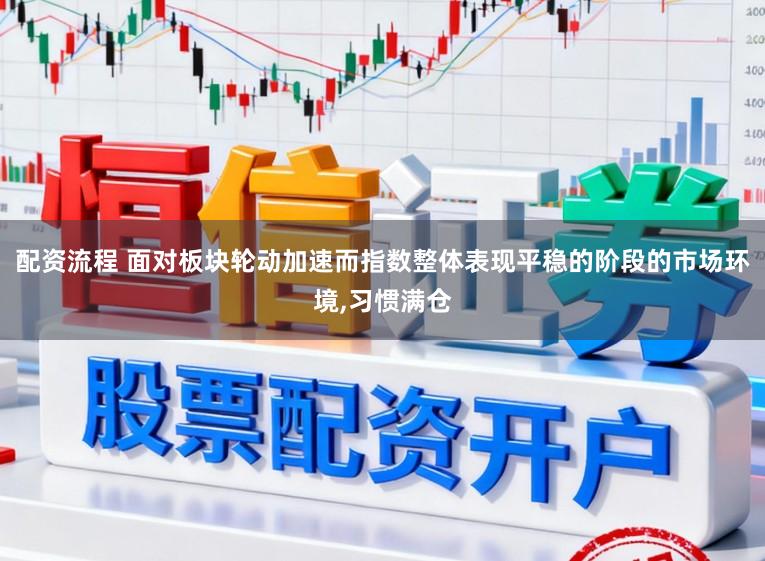 配资流程 面对板块轮动加速而指数整体表现平稳的阶段的市场环境,习惯满仓
