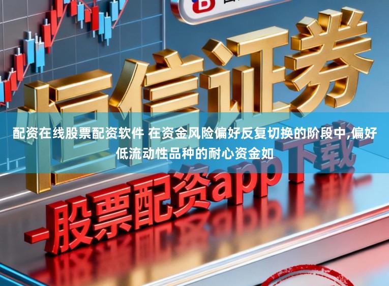 配资在线股票配资软件 在资金风险偏好反复切换的阶段中,偏好低流动性品种的耐心资金如