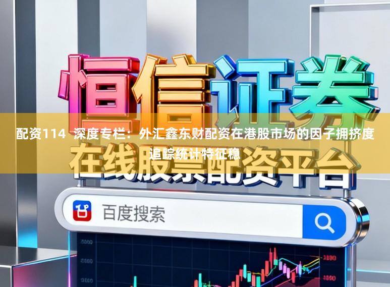 配资114  深度专栏：外汇鑫东财配资在港股市场的因子拥挤度追踪统计特征稳
