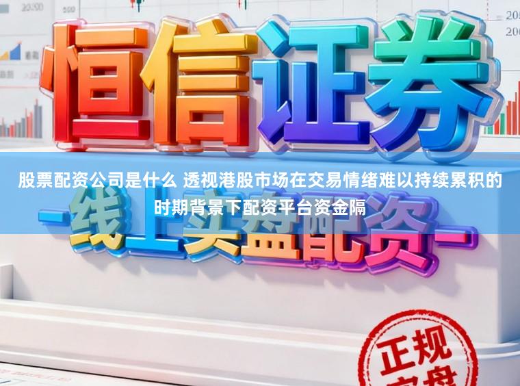股票配资公司是什么 透视港股市场在交易情绪难以持续累积的时期背景下配资平台资金隔