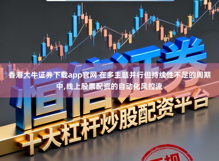 香港大牛证券下载app官网 在多主题并行但持续性不足的周期中,线上股票配资的自动化风控流