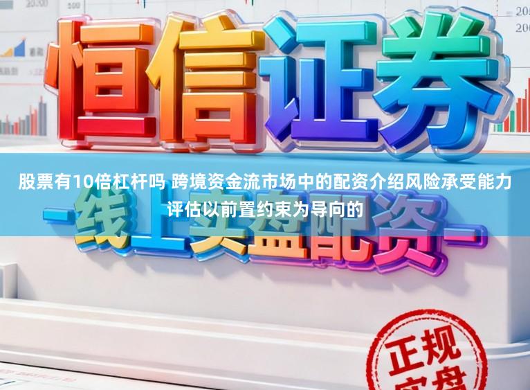 股票有10倍杠杆吗 跨境资金流市场中的配资介绍风险承受能力评估以前置约束为导向的