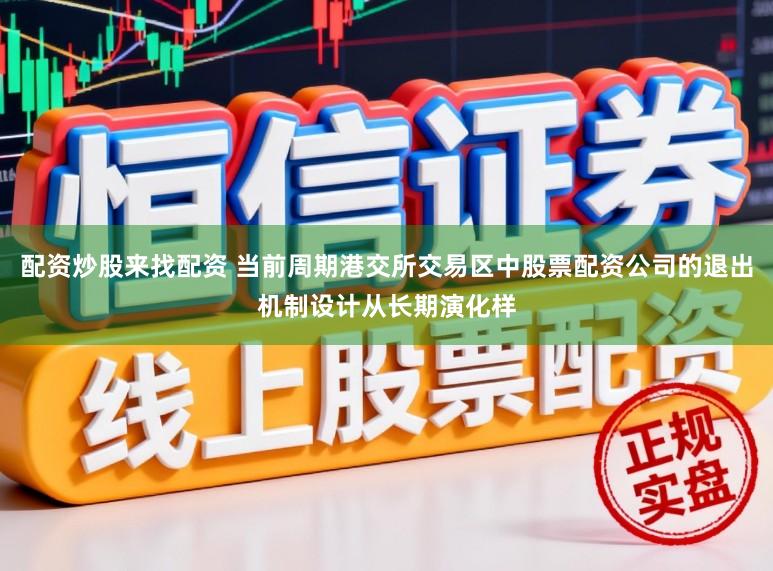 配资炒股来找配资 当前周期港交所交易区中股票配资公司的退出机制设计从长期演化样