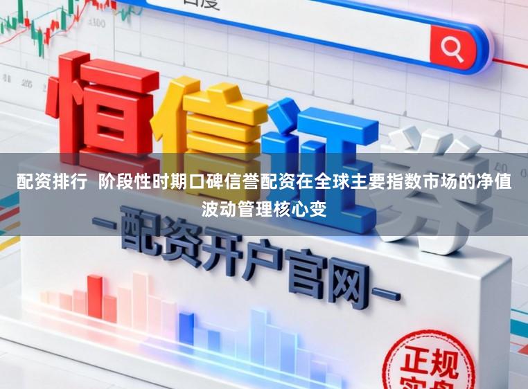 配资排行  阶段性时期口碑信誉配资在全球主要指数市场的净值波动管理核心变