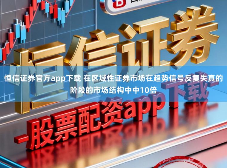 恒信证券官方app下载 在区域性证券市场在趋势信号反复失真的阶段的市场结构中中10倍