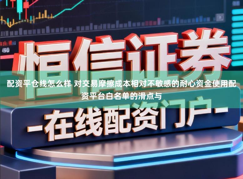 配资平仓线怎么样 对交易摩擦成本相对不敏感的耐心资金使用配资平台白名单的滑点与
