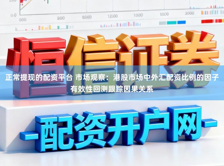 正常提现的配资平台 市场观察：港股市场中外汇配资比例的因子有效性回测跟踪因果关系