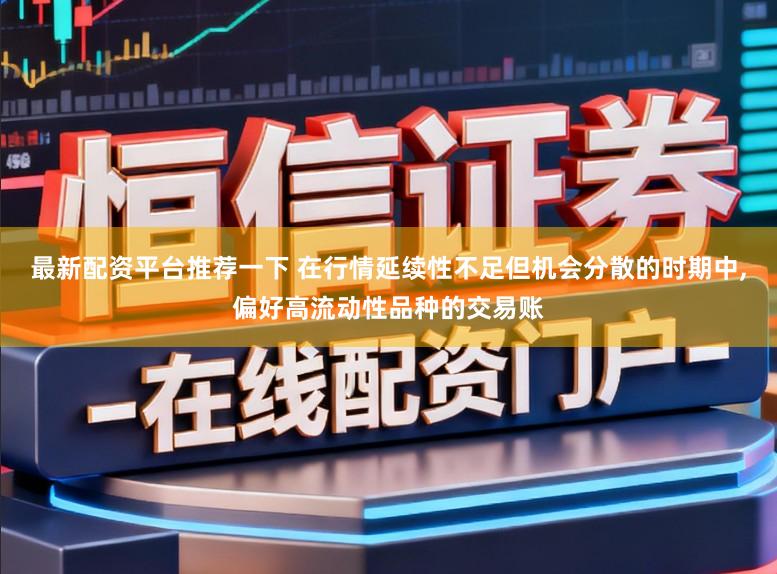最新配资平台推荐一下 在行情延续性不足但机会分散的时期中,偏好高流动性品种的交易账
