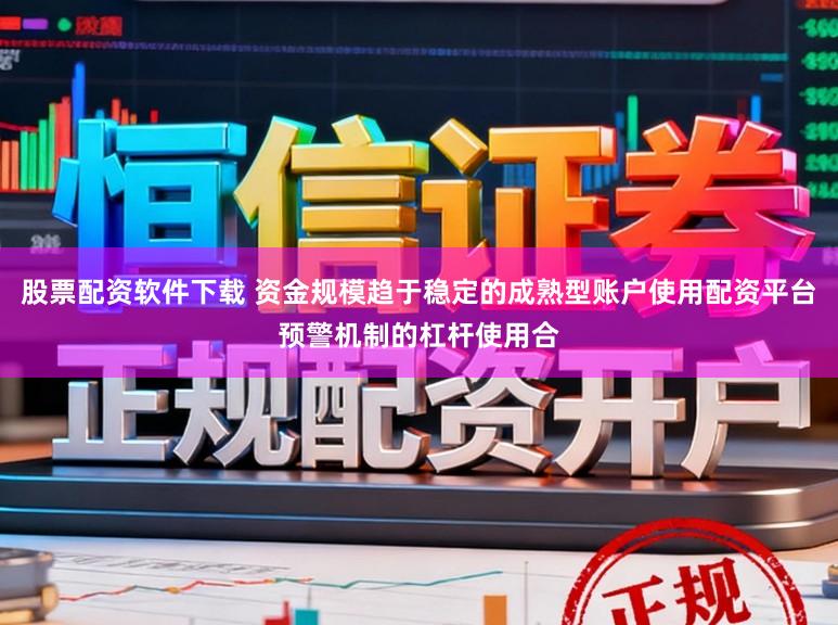 股票配资软件下载 资金规模趋于稳定的成熟型账户使用配资平台预警机制的杠杆使用合