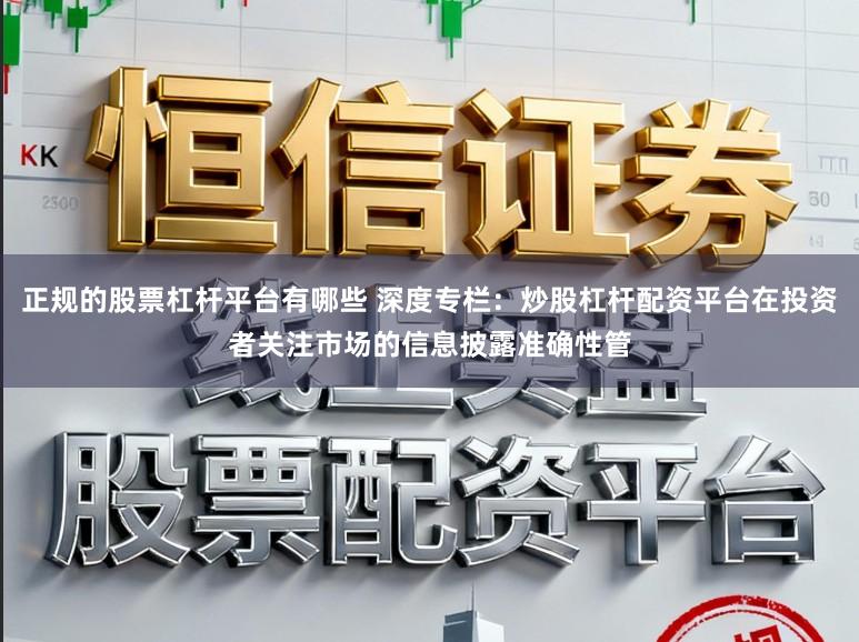 正规的股票杠杆平台有哪些 深度专栏：炒股杠杆配资平台在投资者关注市场的信息披露准确性管