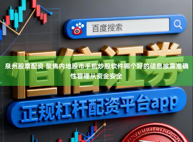 泉州股票配资 聚焦内地股市手机炒股软件哪个好的信息披露准确性管理从资金安全
