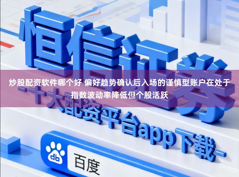 炒股配资软件哪个好 偏好趋势确认后入场的谨慎型账户在处于指数波动率降低但个股活跃