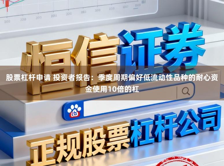 股票杠杆申请 投资者报告：季度周期偏好低流动性品种的耐心资金使用10倍的杠