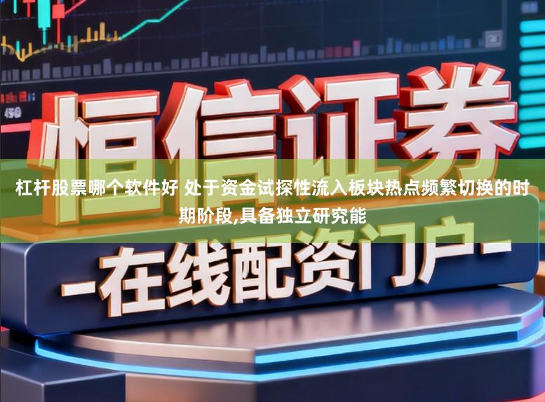 杠杆股票哪个软件好 处于资金试探性流入板块热点频繁切换的时期阶段,具备独立研究能